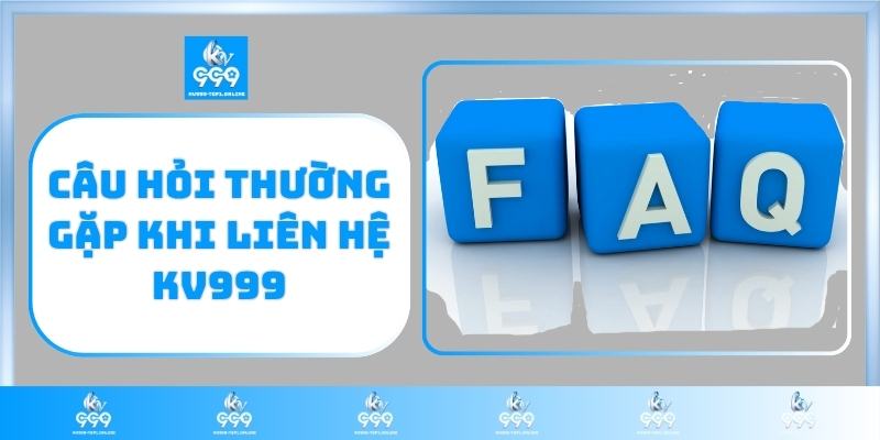 Câu hỏi thường gặp khi liên hệ KV999